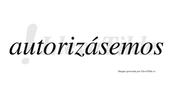 Autorizásemos  lleva tilde con vocal tónica en la segunda «a»