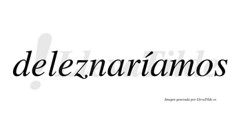 Deleznaríamos  lleva tilde con vocal tónica en la «i»