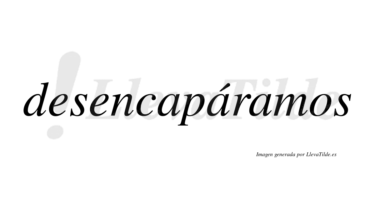 Desencapáramos  lleva tilde con vocal tónica en la segunda «a»