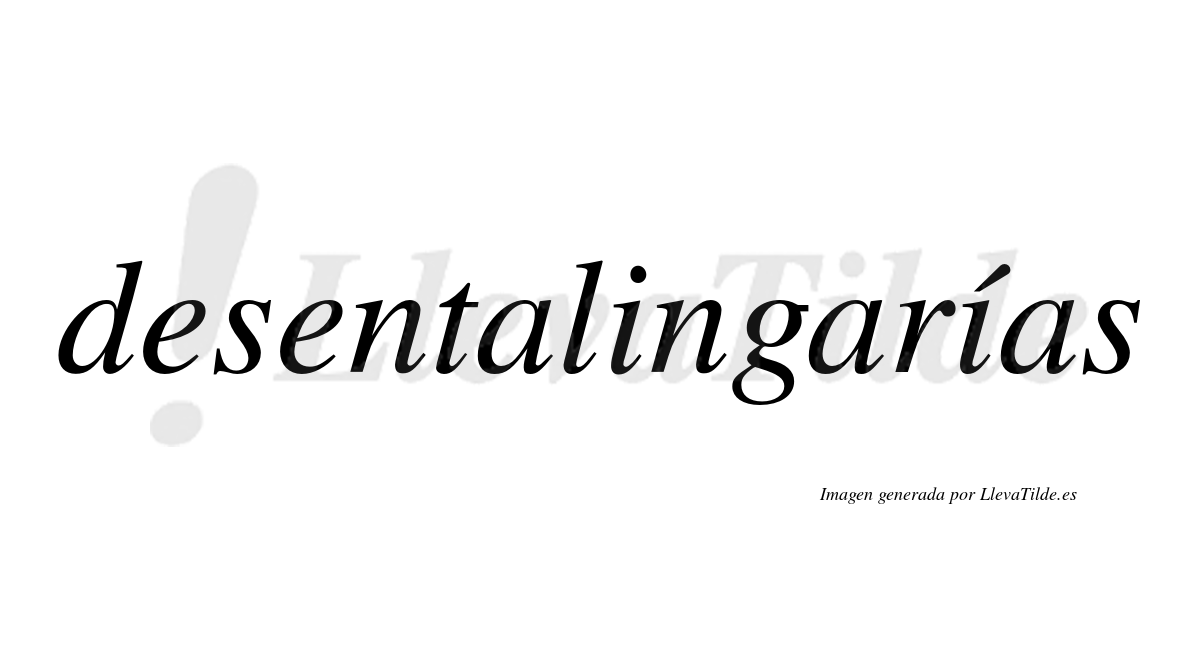 Desentalingarías  lleva tilde con vocal tónica en la segunda «i»