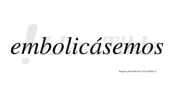 Embolicásemos  lleva tilde con vocal tónica en la «a»