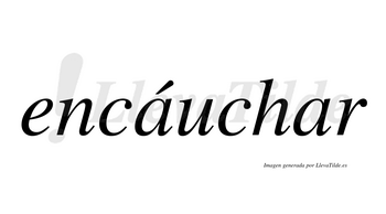Encáuchar  lleva tilde con vocal tónica en la primera «a»
