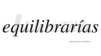 Equilibrarías  lleva tilde con vocal tónica en la tercera «i»