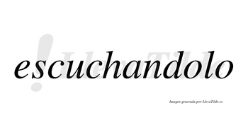 Escuchandolo no lleva tilde con vocal tónica en la primera «o»