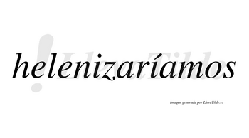 Helenizaríamos  lleva tilde con vocal tónica en la segunda «i»