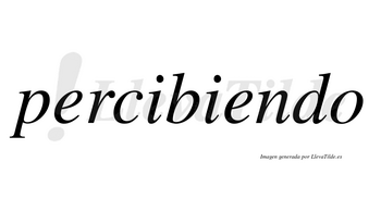 Percibiendo no lleva tilde con vocal tónica en la segunda «e»