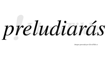 Preludiarás  lleva tilde con vocal tónica en la segunda «a»