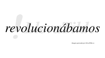 Revolucionábamos  lleva tilde con vocal tónica en la primera «a»