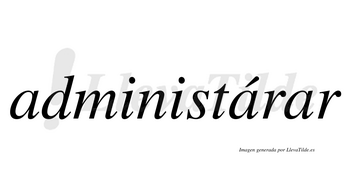 Administárar  lleva tilde con vocal tónica en la segunda «a»