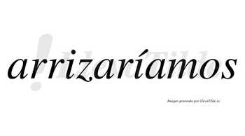 Arrizaríamos  lleva tilde con vocal tónica en la segunda «i»