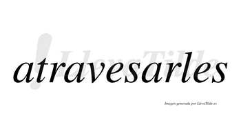 Atravesarles  no lleva tilde con vocal tónica en la tercera «a»