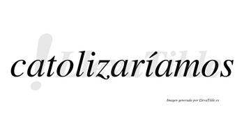 Catolizaríamos  lleva tilde con vocal tónica en la segunda «i»