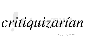 Critiquizarían  lleva tilde con vocal tónica en la cuarta «i»