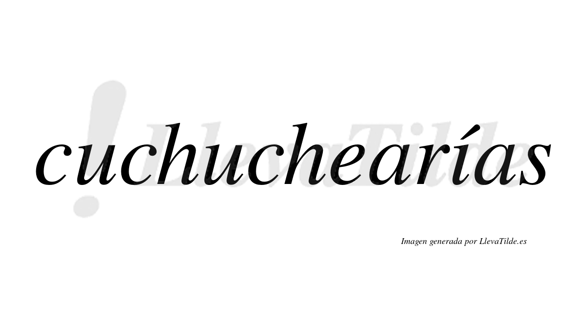 Cuchuchearías  lleva tilde con vocal tónica en la "i"