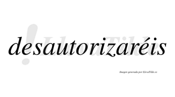 Desautorizaréis  lleva tilde con vocal tónica en la segunda «e»