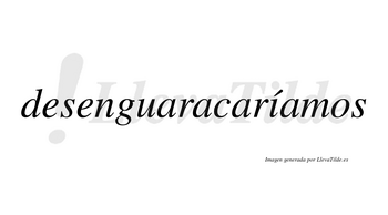 Desenguaracaríamos  lleva tilde con vocal tónica en la «i»