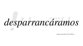Desparrancáramos  lleva tilde con vocal tónica en la tercera «a»