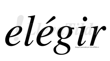 Elégir  lleva tilde con vocal tónica en la segunda «e»