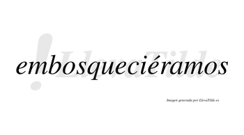 Embosqueciéramos  lleva tilde con vocal tónica en la tercera «e»