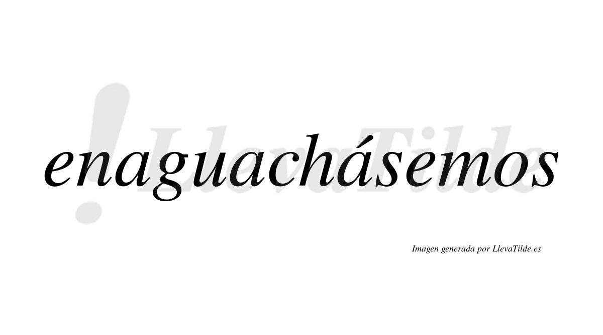 Enaguachásemos  lleva tilde con vocal tónica en la tercera «a»