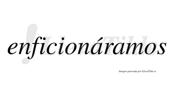 Enficionáramos  lleva tilde con vocal tónica en la primera «a»