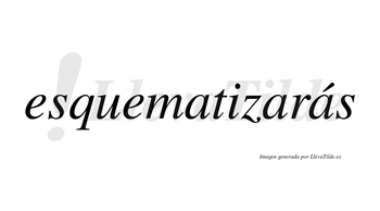 Esquematizarás  lleva tilde con vocal tónica en la tercera «a»