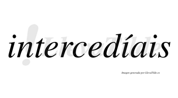 Intercedíais  lleva tilde con vocal tónica en la segunda «i»