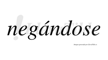 Negándose  lleva tilde con vocal tónica en la «a»