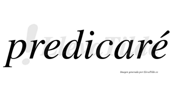 Predicaré  lleva tilde con vocal tónica en la segunda «e»