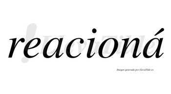 Reacioná  lleva tilde con vocal tónica en la segunda «a»