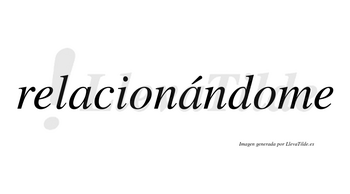 Relacionándome  lleva tilde con vocal tónica en la segunda «a»