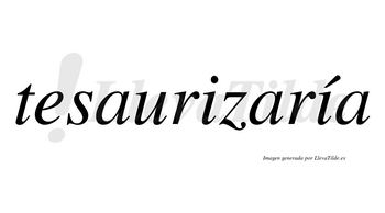 Tesaurizaría  lleva tilde con vocal tónica en la segunda «i»