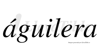 Águilera  lleva tilde con vocal tónica en la primera «a»
