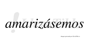 Amarizásemos  lleva tilde con vocal tónica en la tercera «a»