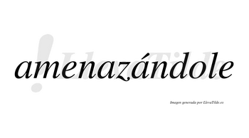 Amenazándole  lleva tilde con vocal tónica en la tercera «a»