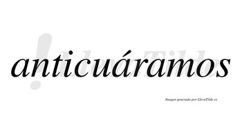 Anticuáramos  lleva tilde con vocal tónica en la segunda «a»