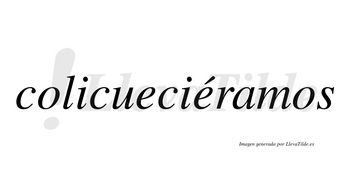 Colicueciéramos  lleva tilde con vocal tónica en la segunda «e»