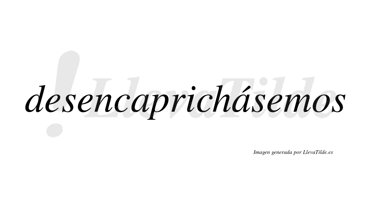 Desencaprichásemos  lleva tilde con vocal tónica en la segunda «a»