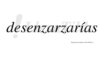 Desenzarzarías  lleva tilde con vocal tónica en la «i»