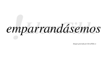 Emparrandásemos  lleva tilde con vocal tónica en la tercera «a»