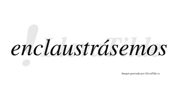 Enclaustrásemos  lleva tilde con vocal tónica en la segunda «a»