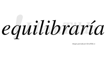Equilibraría  lleva tilde con vocal tónica en la tercera «i»