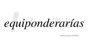 Equiponderarías  lleva tilde con vocal tónica en la segunda «i»