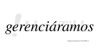 Gerenciáramos  lleva tilde con vocal tónica en la primera «a»