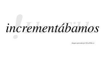 Incrementábamos  lleva tilde con vocal tónica en la primera «a»