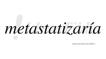 Metastatizaría  lleva tilde con vocal tónica en la segunda «i»