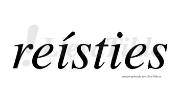 Reísties  lleva tilde con vocal tónica en la primera «i»
