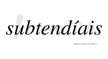 Subtendíais  lleva tilde con vocal tónica en la primera «i»