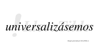 Universalizásemos  lleva tilde con vocal tónica en la segunda «a»