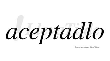 Aceptadlo no lleva tilde con vocal tónica en la segunda «a»